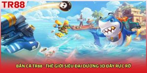 Bắn Cá TR88 - Thế Giới Siêu Đại Dương 3D Đầy Rực Rỡ