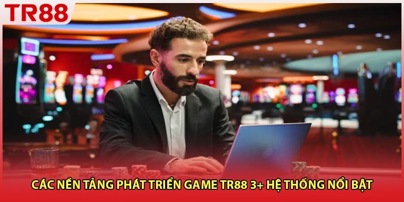 Các Nền Tảng Phát Triển Game TR88 3+ Hệ Thống Nổi Bật