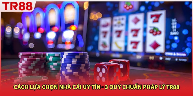 Cách Lựa Chọn Nhà Cái Uy Tín - 3 Quy Chuẩn Pháp Lý TR88