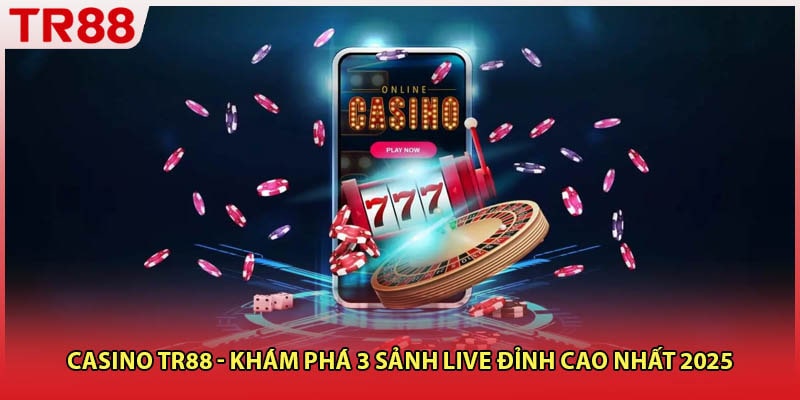 Casino TR88 - Khám Phá 3 Sảnh Live Đỉnh Cao Nhất 2025