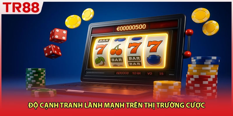 Độ cạnh tranh lành mạnh trên thị trường cược