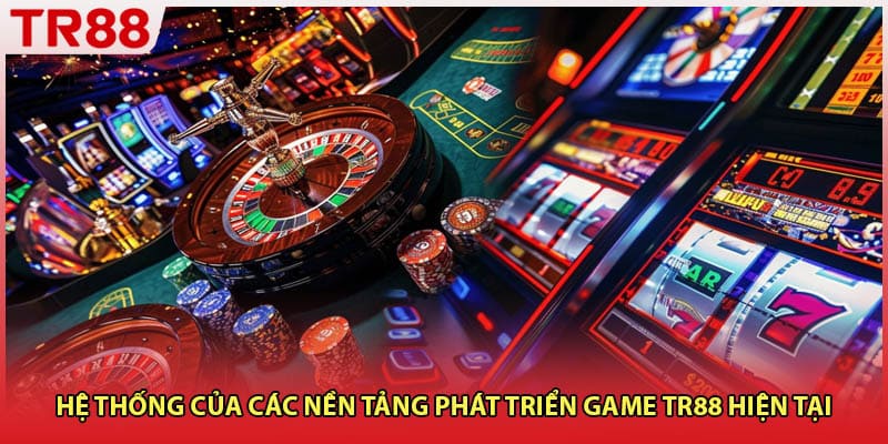 Hệ thống của các nền tảng phát triển game TR88 hiện tại
