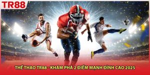 Thể Thao TR88 - Khám Phá 2 Điểm Mạnh Đỉnh Cao 2025
