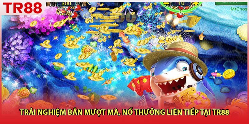 Trải nghiệm bắn mượt mà, nổ thưởng liên tiếp tại TR88